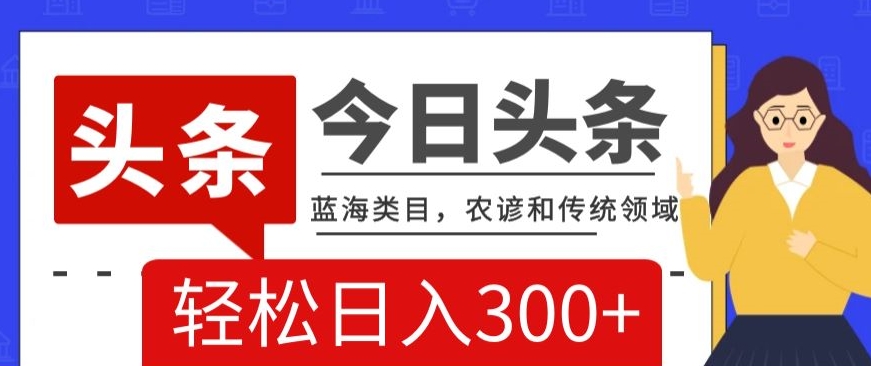 AI头条传统和农谚领域，蓝海类目，搬运+AI优化，轻松日入300+【揭秘】-沐风资源库