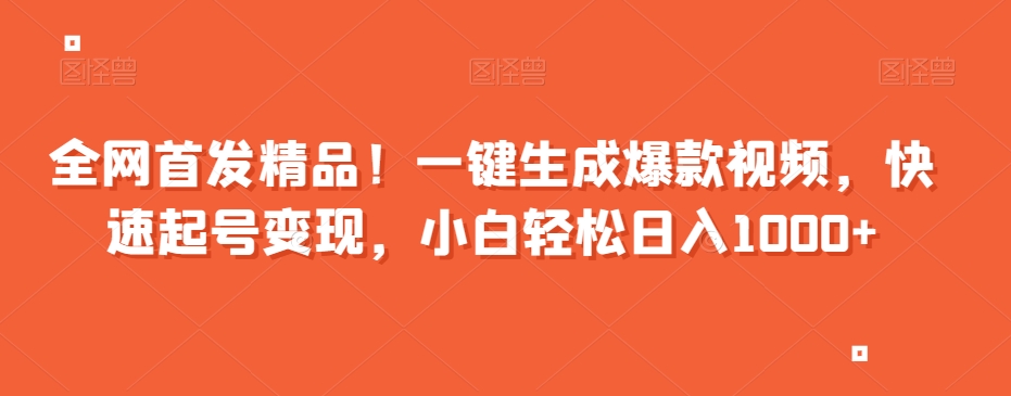 全网首发精品！一键生成爆款视频，快速起号变现，小白轻松日入1000+【揭秘】-沐风资源库