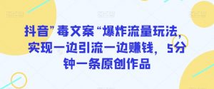 抖音”毒文案“爆炸流量玩法，实现一边引流一边赚钱，5分钟一条原创作品【揭秘】-沐风资源库