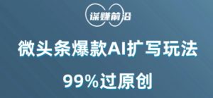 微头条爆款AI扩写玩法，99%过原创-沐风资源库