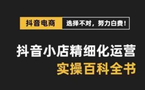 抖音小店精细化运营百科全书，保姆级运营实操讲解-沐风资源库