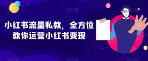 小红书流量私教，全方位教你运营小红书变现-沐风资源库