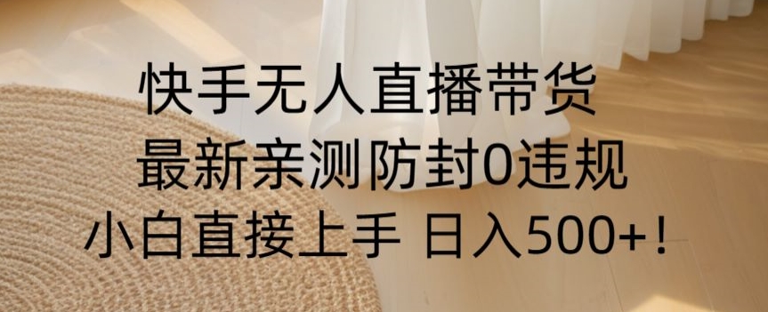 快手无人直播带货从0-1落地教学，最新防封0粉开播，小白可上手日入500+【揭秘】-沐风资源库