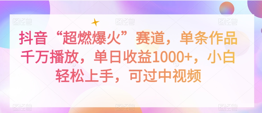 抖音“超燃爆火”赛道，单条作品千万播放，单日收益1000+，小白轻松上手，可过中视频【揭秘】-沐风资源库