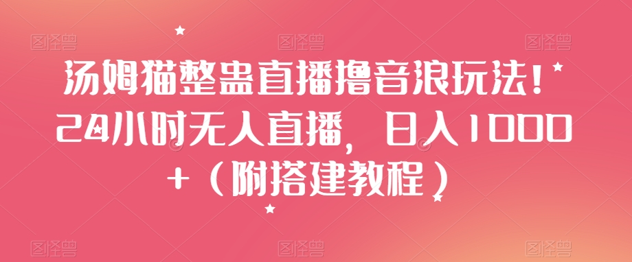 汤姆猫整蛊直播撸音浪玩法！24小时无人直播，日入1000+（附搭建教程）【揭秘】-沐风资源库