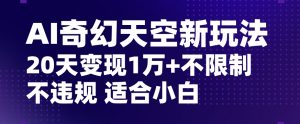 AI奇幻天空，20天变现五位数玩法，不限制不违规不封号玩法，适合小白操作【揭秘】-沐风资源库