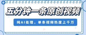 五分钟一条原创视频，纯AI处理，单条视频热度上千万【揭秘】-沐风资源库
