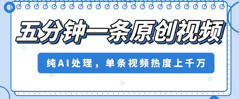 五分钟一条原创视频，纯AI处理，单条视频热度上千万【揭秘】-沐风资源库