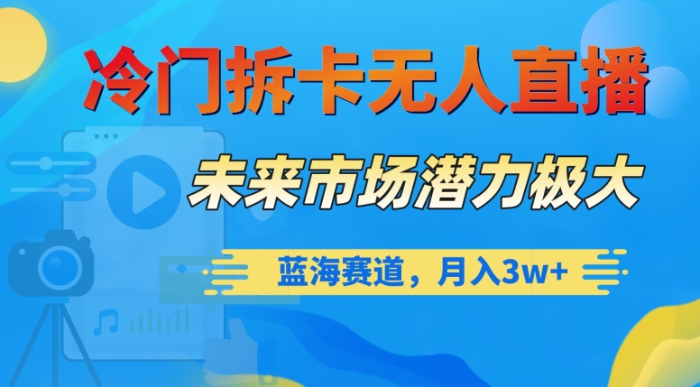冷门拆卡无人直播，未来市场潜力极大，蓝海赛道，月入3w+【揭秘】-沐风资源库
