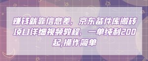 赚钱就靠信息差，京东备件库搬砖项目详细视频教程，一单纯利200，操作简单【揭秘】-沐风资源库