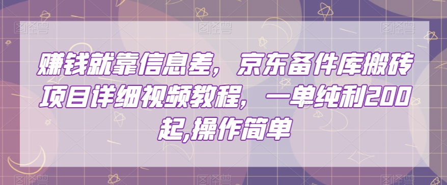 赚钱就靠信息差，京东备件库搬砖项目详细视频教程，一单纯利200，操作简单【揭秘】-沐风资源库