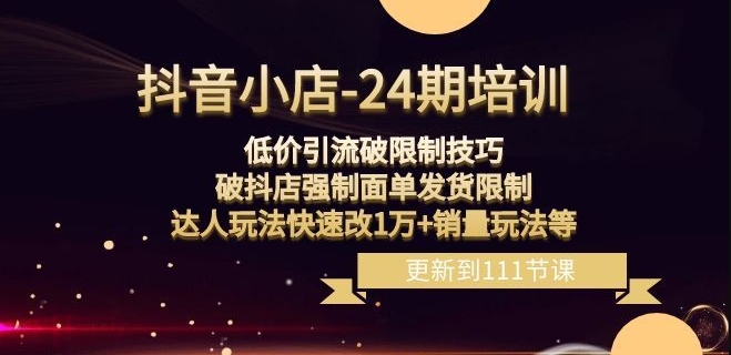 抖音小店-24期：低价引流破限制技巧，破抖店强制面单发货限制，达人玩法快速改1万+销量玩法等-沐风资源库