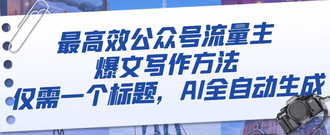 最高效公众号流量主爆文写作方法，仅需一个标题，AI全自动生成【揭秘】-沐风资源库