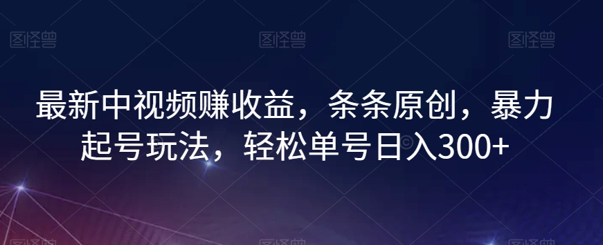 最新中视频赚收益，条条原创，暴力起号玩法，轻松单号日入300+【揭秘】-沐风资源库