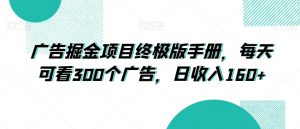 广告掘金项目终极版手册，每天可看300个广告，日收入160+【揭秘】-沐风资源库