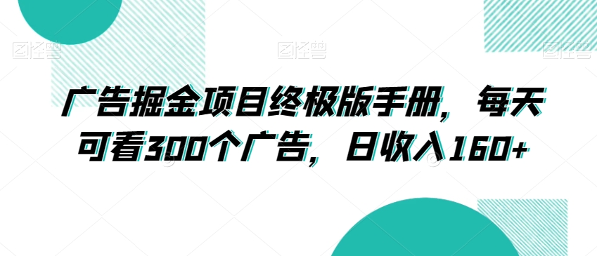 广告掘金项目终极版手册，每天可看300个广告，日收入160+【揭秘】-沐风资源库