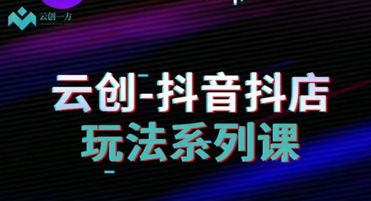 云创-抖音小店系列课，抖音小店运营全攻略-沐风资源库