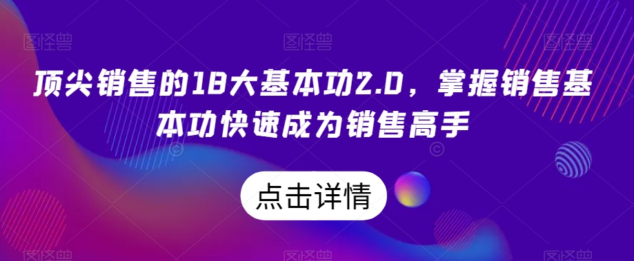 顶尖销售的18大基本功2.0，掌握销售基本功快速成为销售高手-沐风资源库