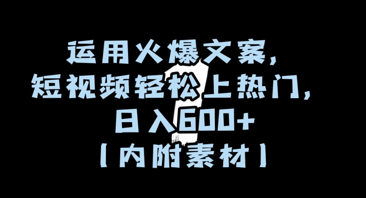 运用火爆文案，短视频轻松上热门，日入600+（内附素材）【揭秘】-沐风资源库