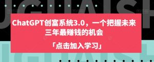 ChatGPT创富系统3.0，一个把握未来三年最赚钱的机会-沐风资源库
