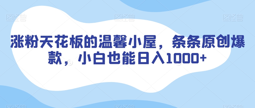 涨粉天花板的温馨小屋，条条原创爆款，小白也能日入1000+【揭秘】-沐风资源库