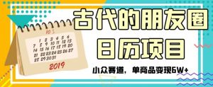 古代的朋友圈日历项目，小众赛道，单商品变现6W+【揭秘】-沐风资源库