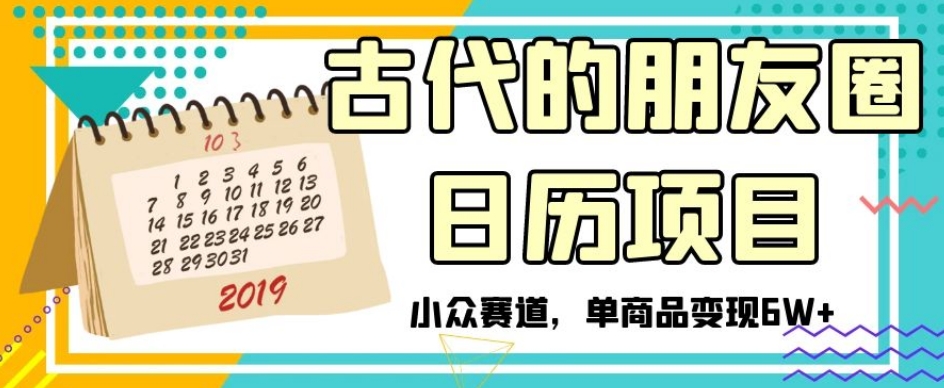 古代的朋友圈日历项目，小众赛道，单商品变现6W+【揭秘】-沐风资源库