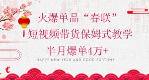蓝海风口项目，火爆单品“春联”短视频带货保姆式教学，半月爆单4万+【揭秘】-沐风资源库