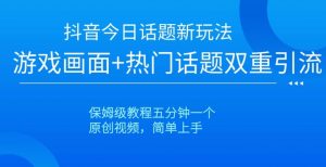 抖音今日话题新玩法，游戏画面+热门话题双重引流，保姆级教程五分钟一个【揭秘】-沐风资源库