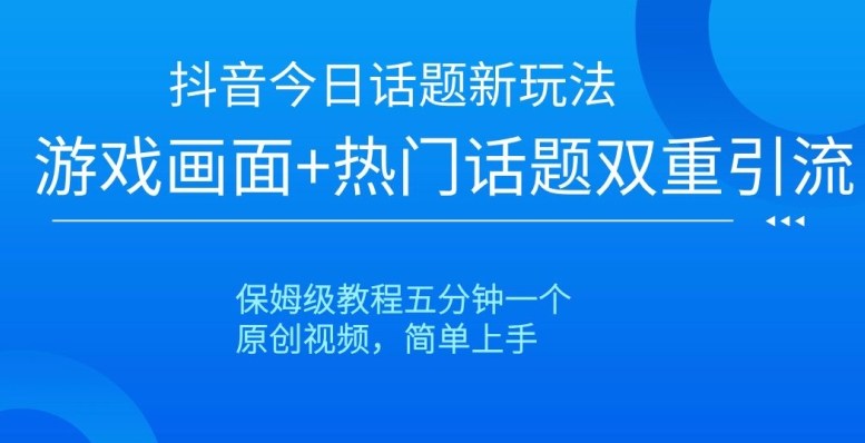 抖音今日话题新玩法，游戏画面+热门话题双重引流，保姆级教程五分钟一个【揭秘】-沐风资源库