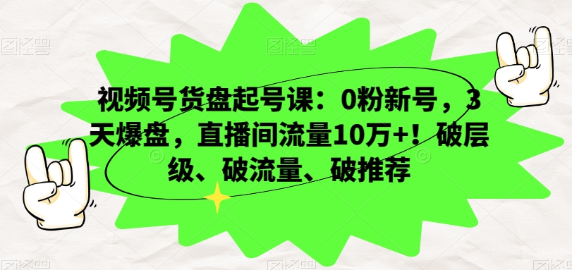 视频号货盘起号课:0粉新号,3天爆盘,直播间流量10万+!破层级、破流量、破推荐-沐风资源库