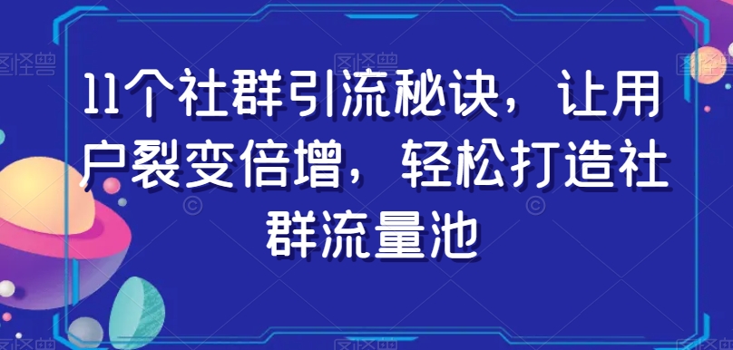 11个社群引流秘诀，让用户裂变倍增，轻松打造社群流量池-沐风资源库