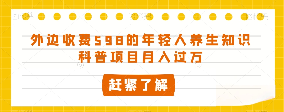 外边收费598的年轻人养生知识科普项目月入过万【揭秘】-沐风资源库