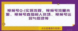 视频号0-1实操流程,视频号流量来源、视频号直播间人货场、视频号运营与搭建等-沐风资源库