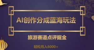 AI创作分成蓝海玩法,旅游赛道点评掘金,轻松月入6000+【揭秘】-沐风资源库