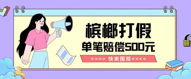 【独家揭秘】槟榔打假赔偿玩法操作简单有手就行单笔订单可赔偿500元【纯绿色】-沐风资源库