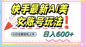 快手AI美女号最新玩法，日入600+小白级别教程【揭秘】-沐风资源库