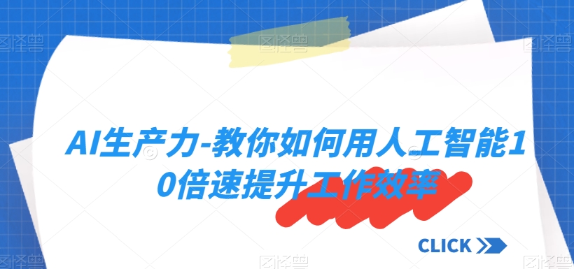 AI生产力-教你如何用人工智能10倍速提升工作效率-沐风资源库