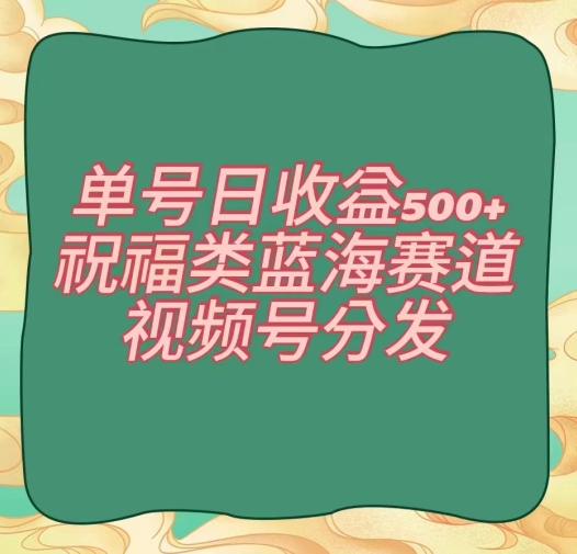 单号日收益500+、祝福类蓝海赛道、视频号分发【揭秘】-沐风资源库