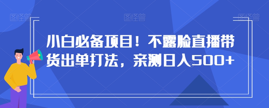 小白必备项目！不露脸直播带货出单打法，亲测日入500+【揭秘】-沐风资源库