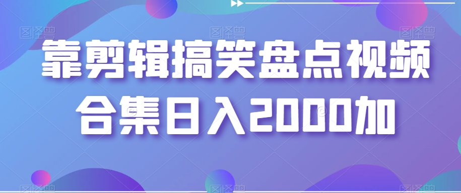 靠剪辑搞笑盘点视频合集日入2000加【揭秘】-沐风资源库