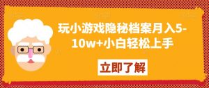 玩小游戏隐秘档案月入5-10w+小白轻松上手【揭秘】-沐风资源库