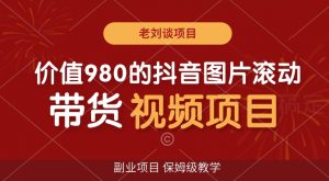 价值980的抖音图片滚动带货视频副业项目，保姆级教学【揭秘】-沐风资源库