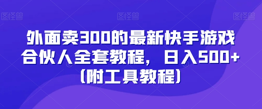 外面卖300的最新快手游戏合伙人全套教程，日入500+（附工具教程）-沐风资源库