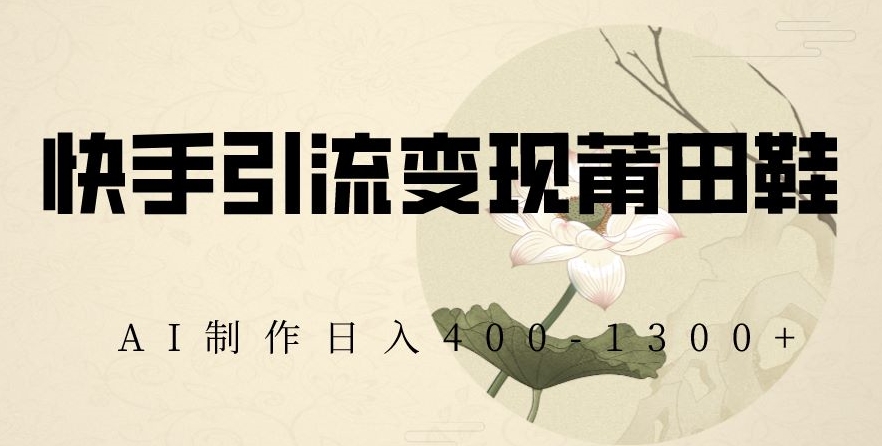 快手引流变现莆田鞋，AI制作日入400+【揭秘】-沐风资源库