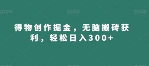 得物创作掘金，无脑搬砖获利，轻松日入300+【揭秘】-沐风资源库