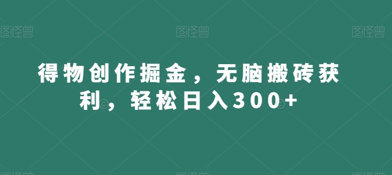得物创作掘金，无脑搬砖获利，轻松日入300+【揭秘】-沐风资源库