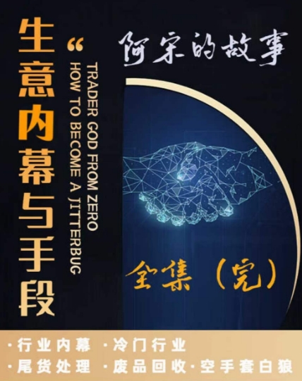阿宋的故事·生意内幕与手段，行业内幕 冷门行业 尾货处理 废品回收 空手套白狼-沐风资源库