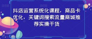 抖店运营系统化课程，商品卡优化，关键词搜索流量商城推荐实操干货-沐风资源库