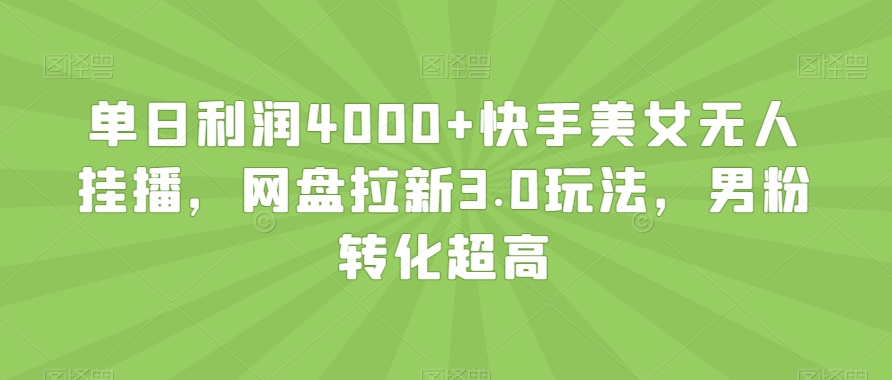单日利润4000+快手美女无人挂播，网盘拉新3.0玩法，男粉转化超高【揭秘】-沐风资源库